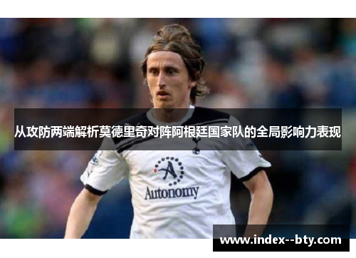 从攻防两端解析莫德里奇对阵阿根廷国家队的全局影响力表现
