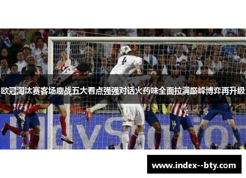 欧冠淘汰赛客场鏖战五大看点强强对话火药味全面拉满巅峰博弈再升级