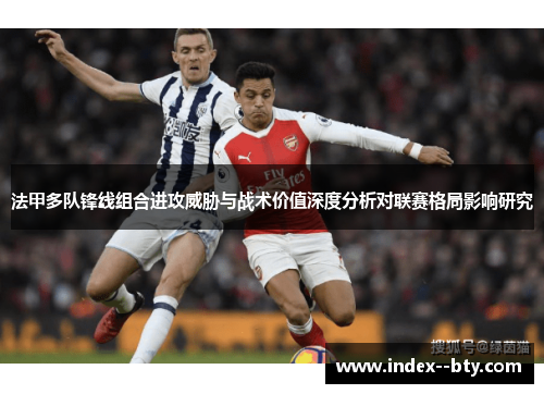 法甲多队锋线组合进攻威胁与战术价值深度分析对联赛格局影响研究