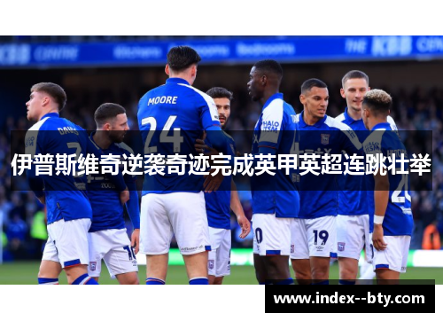 伊普斯维奇逆袭奇迹完成英甲英超连跳壮举