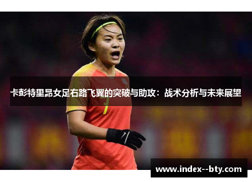 卡彭特里昂女足右路飞翼的突破与助攻：战术分析与未来展望