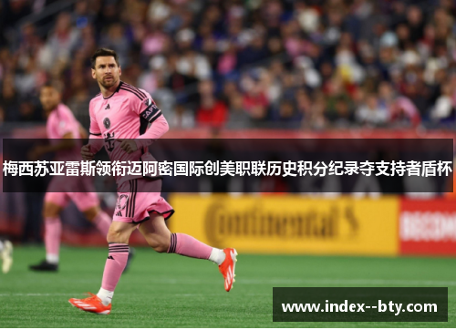 梅西苏亚雷斯领衔迈阿密国际创美职联历史积分纪录夺支持者盾杯