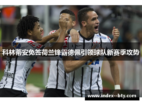 科林蒂安免签荷兰锋霸德佩引领球队新赛季攻势