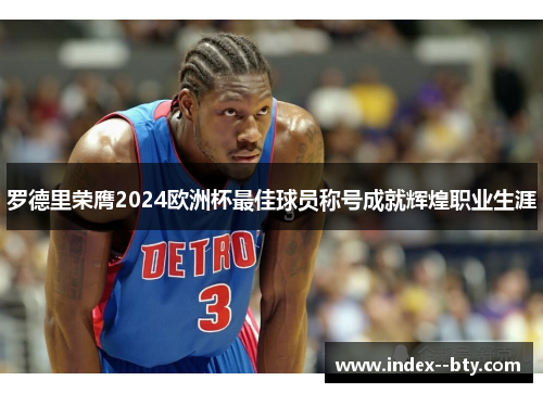 罗德里荣膺2024欧洲杯最佳球员称号成就辉煌职业生涯