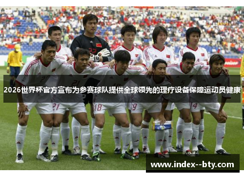 2026世界杯官方宣布为参赛球队提供全球领先的理疗设备保障运动员健康