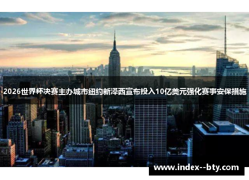 2026世界杯决赛主办城市纽约新泽西宣布投入10亿美元强化赛事安保措施