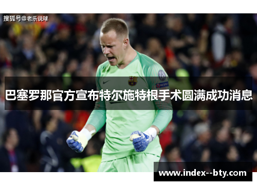 巴塞罗那官方宣布特尔施特根手术圆满成功消息