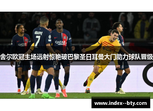 舍尔欧冠主场远射惊艳破巴黎圣日耳曼大门助力球队晋级