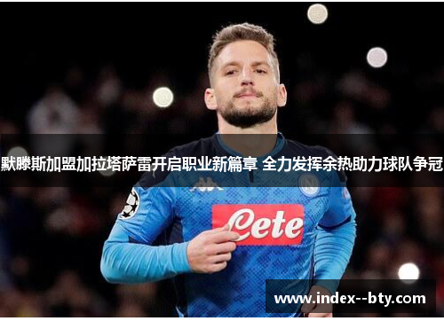 默滕斯加盟加拉塔萨雷开启职业新篇章 全力发挥余热助力球队争冠