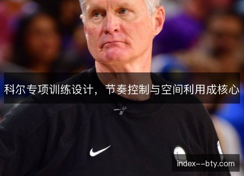 科尔专项训练设计，节奏控制与空间利用成核心